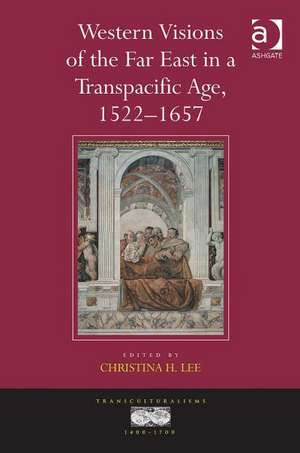 Western Visions of the Far East in a Transpacific Age, 1522-1657 de Christina H. Lee