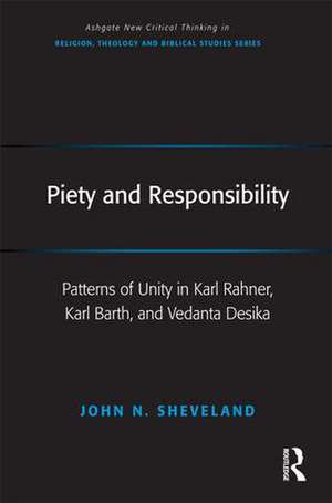 Piety and Responsibility: Patterns of Unity in Karl Rahner, Karl Barth, and Vedanta Desika de John N. Sheveland