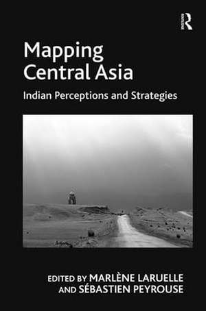 Mapping Central Asia: Indian Perceptions and Strategies de Sébastien Peyrouse