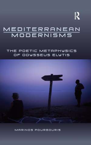 Mediterranean Modernisms: The Poetic Metaphysics of Odysseus Elytis de Marinos Pourgouris