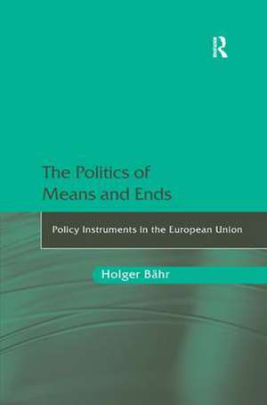 The Politics of Means and Ends: Policy Instruments in the European Union de Holger Bähr