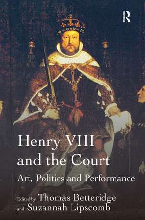 Henry VIII and the Court: Art, Politics and Performance de Suzannah Lipscomb