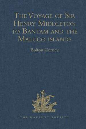 The Voyage of Sir Henry Middleton to Bantam and the Maluco islands: Being the Second Voyage set forth by the Governor and Company of Merchants of London trading into the East-Indies. From the Edition of 1606 de Bolton Corney