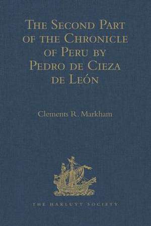 The Second Part of the Chronicle of Peru by Pedro de Cieza de León de Clements R. Markham