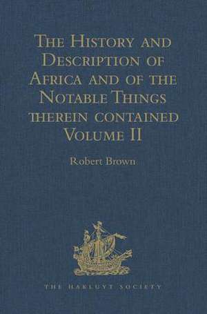 The History and Description of Africa and of the Notable Things therein contained: Volume II: Written by Al-Hassan Ibn-Mohammed Al-Wezaz Al-Fasi, a Moor, baptised as Giovanni Leone, but better known as Leo Africanus. Done into English in the Year 1600, by John Pory de Robert Brown