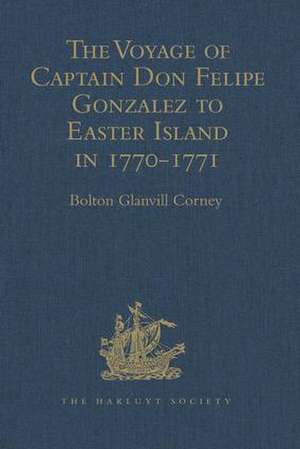 The Voyage of Captain Don Felipe Gonzalez in the Ship of the Line San Lorenzo, with the Frigate Santa Rosalia in Company, to Easter Island in 1770-1: Preceded by an Extract from Mynheer Jacob Roggeveen's Official Log of his Discovery and Visit to Easter Island in 1722 de Bolton Glanvill Corney