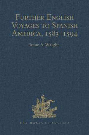 Further English Voyages to Spanish America, 1583-1594: Documents from the Archives of the Indies at Seville illustrating English Voyages to the Caribbean, the Spanish Main, Florida, and Virginia de Irene A. Wright