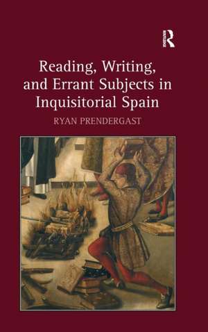 Reading, Writing, and Errant Subjects in Inquisitorial Spain de Ryan Prendergast