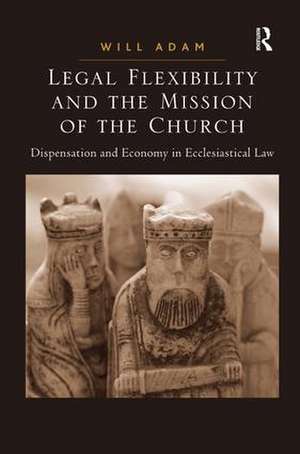 Legal Flexibility and the Mission of the Church: Dispensation and Economy in Ecclesiastical Law de Will Adam