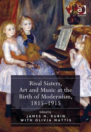 Rival Sisters, Art and Music at the Birth of Modernism, 1815–1915 de James H. Rubin