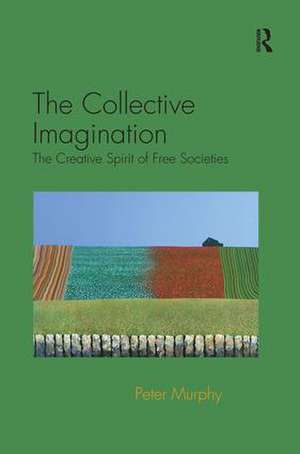 The Collective Imagination: The Creative Spirit of Free Societies de Peter Murphy