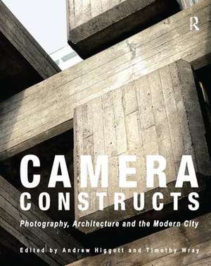 Camera Constructs: Photography, Architecture and the Modern City de Andrew Higgott