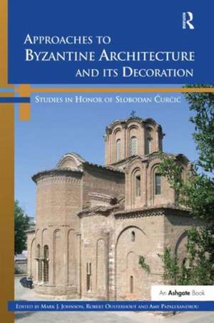 Approaches to Byzantine Architecture and its Decoration: Studies in Honor of Slobodan Curcic de Mark J. Johnson