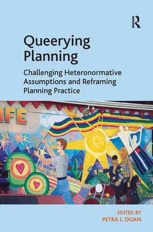 Queerying Planning: Challenging Heteronormative Assumptions and Reframing Planning Practice de Petra L. Doan