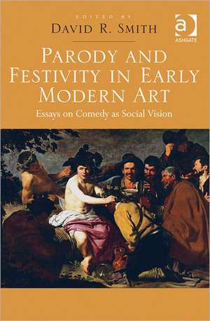 Parody and Festivity in Early Modern Art: Essays on Comedy as Social Vision de David R. Smith