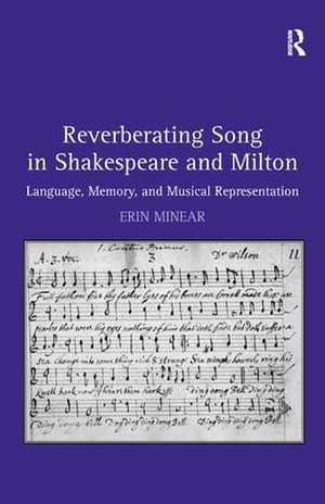 Reverberating Song in Shakespeare and Milton: Language, Memory, and Musical Representation de Erin Minear