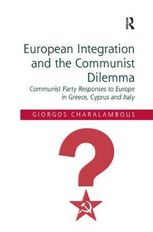 European Integration and the Communist Dilemma: Communist Party Responses to Europe in Greece, Cyprus and Italy de Giorgos Charalambous