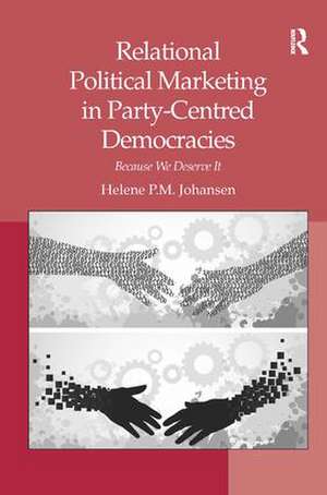 Relational Political Marketing in Party-Centred Democracies: Because We Deserve It de Helene P.M. Johansen