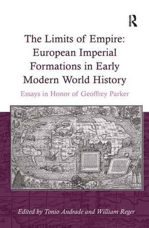 The Limits of Empire: European Imperial Formations in Early Modern World History: Essays in Honor of Geoffrey Parker de William Reger