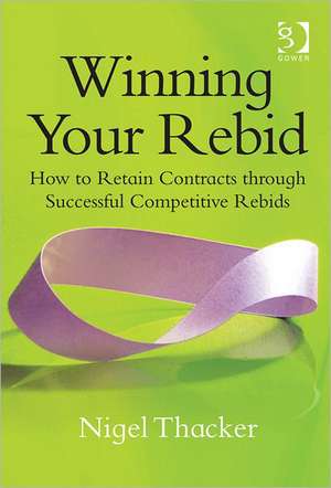 Winning Your Rebid: How to Retain Contracts through Successful Competitive Rebids de Nigel Thacker