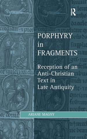 Porphyry in Fragments: Reception of an Anti-Christian Text in Late Antiquity de Ariane Magny