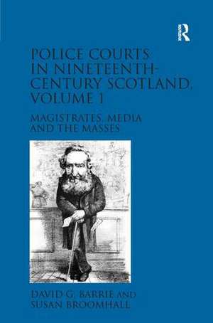 Police Courts in Nineteenth-Century Scotland, Volume 1: Magistrates, Media and the Masses de David G. Barrie