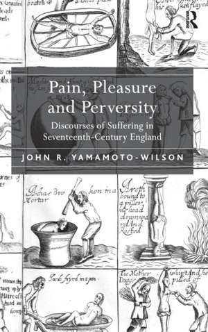 Pain, Pleasure and Perversity: Discourses of Suffering in Seventeenth-Century England de John R. Yamamoto-Wilson