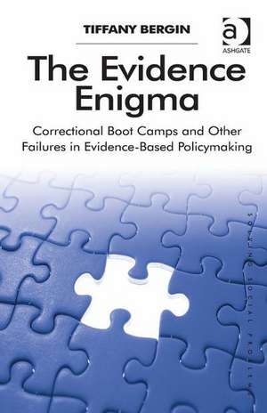 The Evidence Enigma: Correctional Boot Camps and Other Failures in Evidence-Based Policymaking de Tiffany Bergin