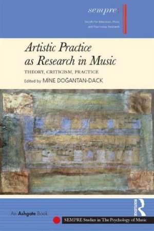 Artistic Practice as Research in Music: Theory, Criticism, Practice de Mine Dogantan-Dack