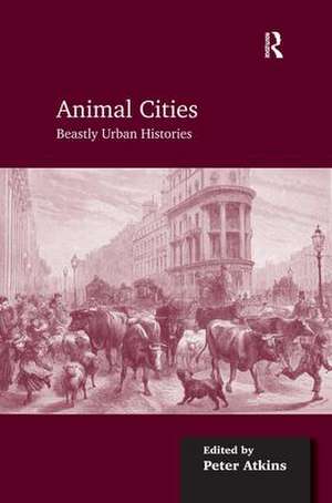 Animal Cities: Beastly Urban Histories de Peter Atkins