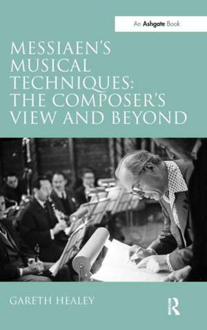 Messiaen's Musical Techniques: The Composer's View and Beyond de Gareth Healey