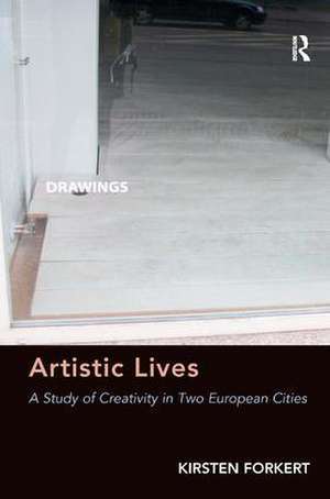 Artistic Lives: A Study of Creativity in Two European Cities de Kirsten Forkert