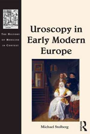 Uroscopy in Early Modern Europe de Michael Stolberg