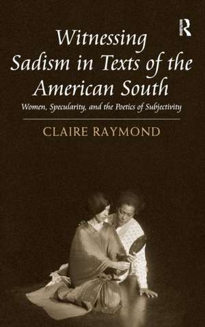 Witnessing Sadism in Texts of the American South: Women, Specularity, and the Poetics of Subjectivity de Claire Raymond