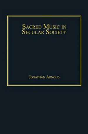 Sacred Music in Secular Society de Jonathan Arnold