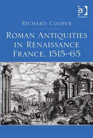 Roman Antiquities in Renaissance France, 1515–65 de Richard Cooper