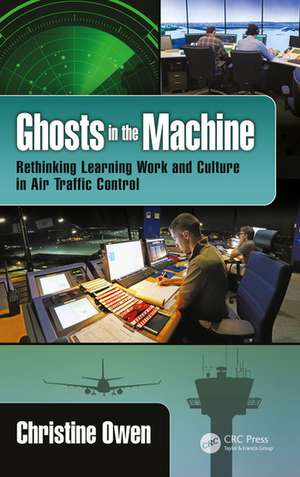 Ghosts in the Machine: Rethinking Learning Work and Culture in Air Traffic Control de Christine Owen