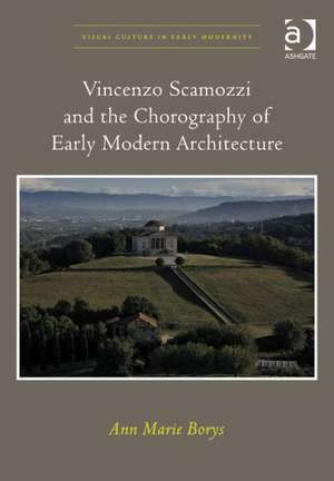 Vincenzo Scamozzi and the Chorography of Early Modern Architecture de Ann Marie Borys