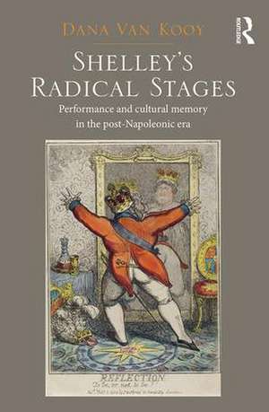 Shelley's Radical Stages: Performance and Cultural Memory in the Post-Napoleonic Era de Dana Van Kooy