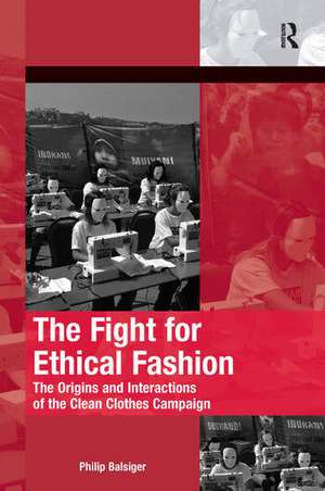 The Fight for Ethical Fashion: The Origins and Interactions of the Clean Clothes Campaign de Philip Balsiger