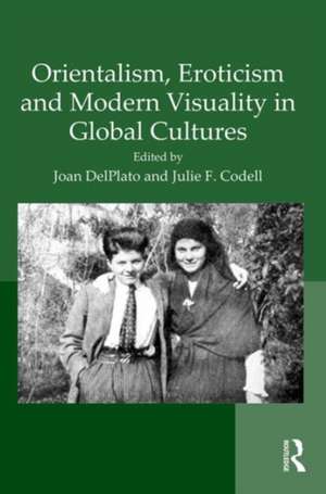 Orientalism, Eroticism and Modern Visuality in Global Cultures de Joan DelPlato