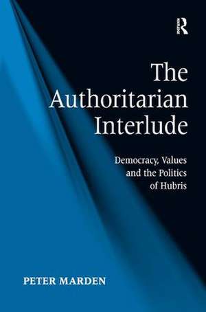 The Authoritarian Interlude: Democracy, Values and the Politics of Hubris de Peter Marden