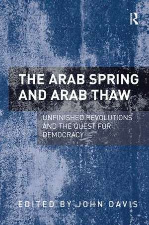 The Arab Spring and Arab Thaw: Unfinished Revolutions and the Quest for Democracy de John Davis