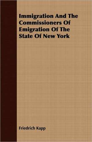 Immigration and the Commissioners of Emigration of the State of New York: A Tale of the Sixth Century de Friedrich Kapp