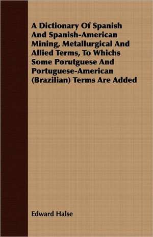 A Dictionary of Spanish and Spanish-American Mining, Metallurgical and Allied Terms, to Whichs Some Porutguese and Portuguese-American (Brazilian) T: Eine Biologische, Tierpsychologische Und Reflexbiologische Untersuchung de Edward Halse