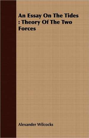 An Essay on the Tides: Theory of the Two Forces de Alexander Wilcocks