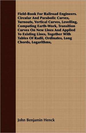 Field-Book for Railroad Engineers. Circular and Parabolic Curves, Turnouts, Vertical Curves, Levelling, Computing Earth-Work, Transition Curves on New: A Summer Idyl de John Benjamin Henck