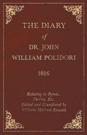 Diary, 1816, Relating to Byron, Shelley, Etc. Edited and Elucidated by William Michael Rossetti de John Polidori