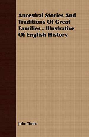 Ancestral Stories and Traditions of Great Families: Illustrative of English History de John Timbs