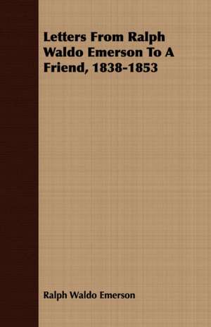 Letters from Ralph Waldo Emerson to a Friend, 1838-1853: For Use in Schools and Colleges de Ralph Waldo Emerson